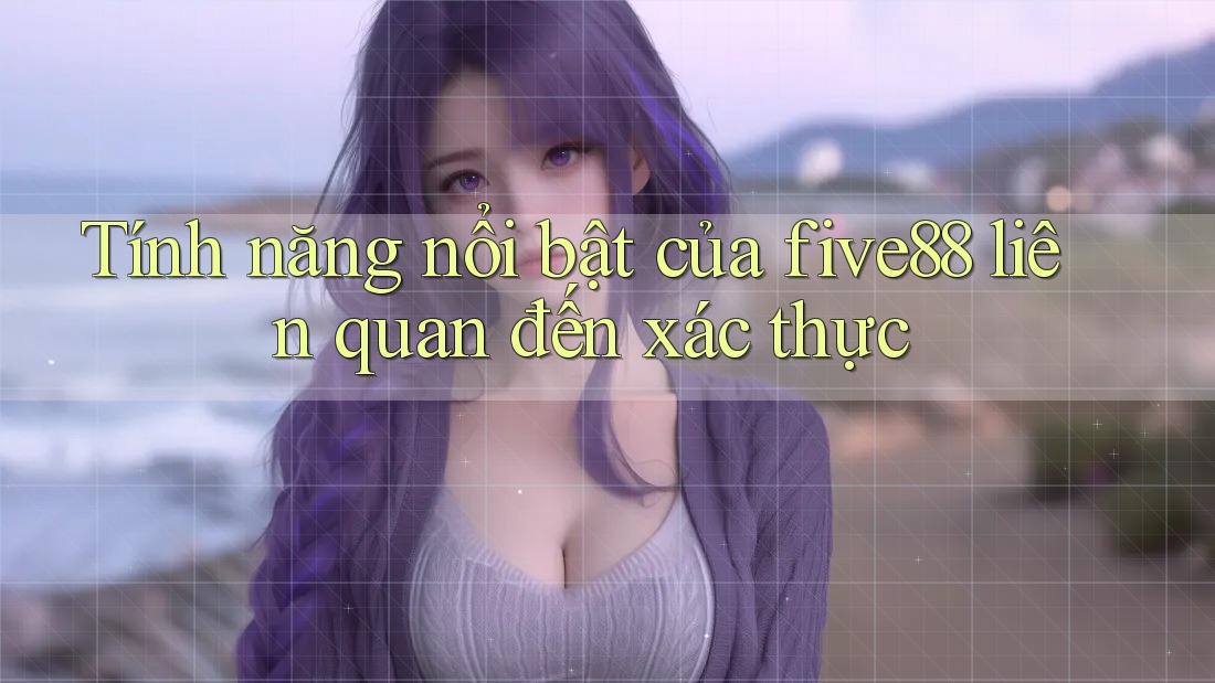 Tính năng nổi bật của five88 liên quan đến xác thực