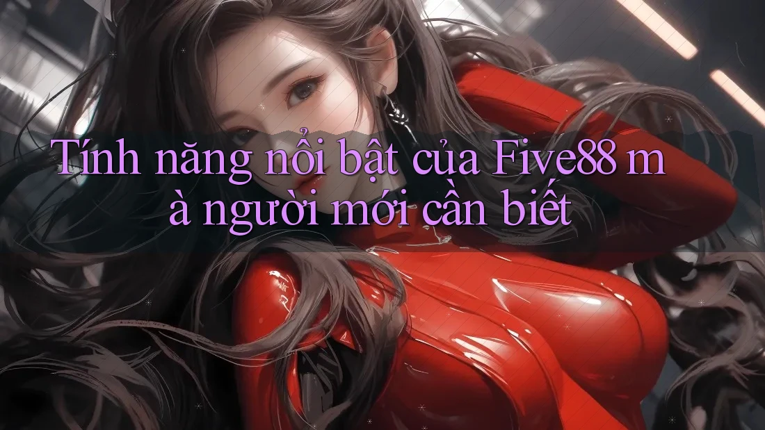 Tính năng nổi bật của Five88 mà người mới cần biết Tính năng nổi bật của Five88 mà người mới cần biết