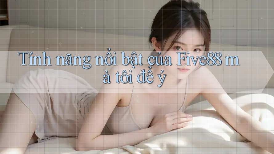 Tính năng nổi bật của Five88 mà tôi để ý Tính năng nổi bật của Five88 mà tôi để ý