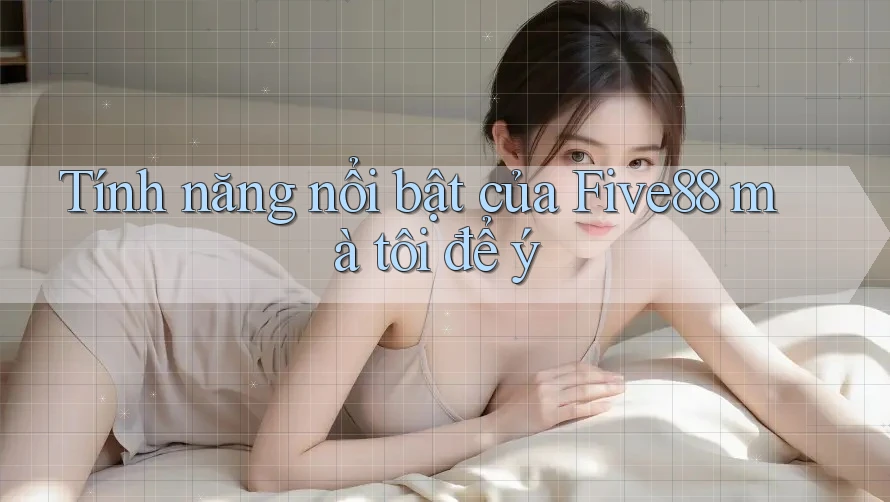 Tính năng nổi bật của Five88 mà tôi để ý