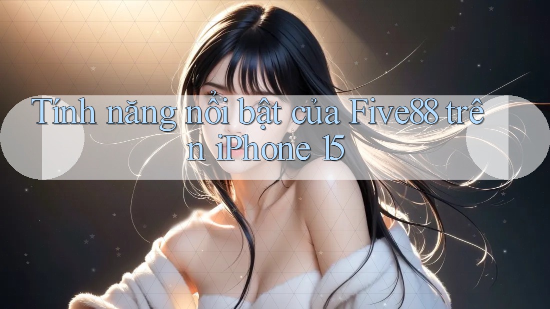 Tính năng nổi bật của Five88 trên iPhone 15