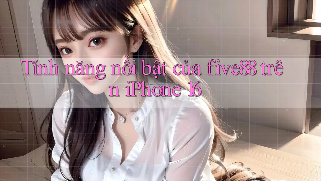 Tính năng nổi bật của five88 trên iPhone 16 Tính năng nổi bật của five88 trên iPhone 16