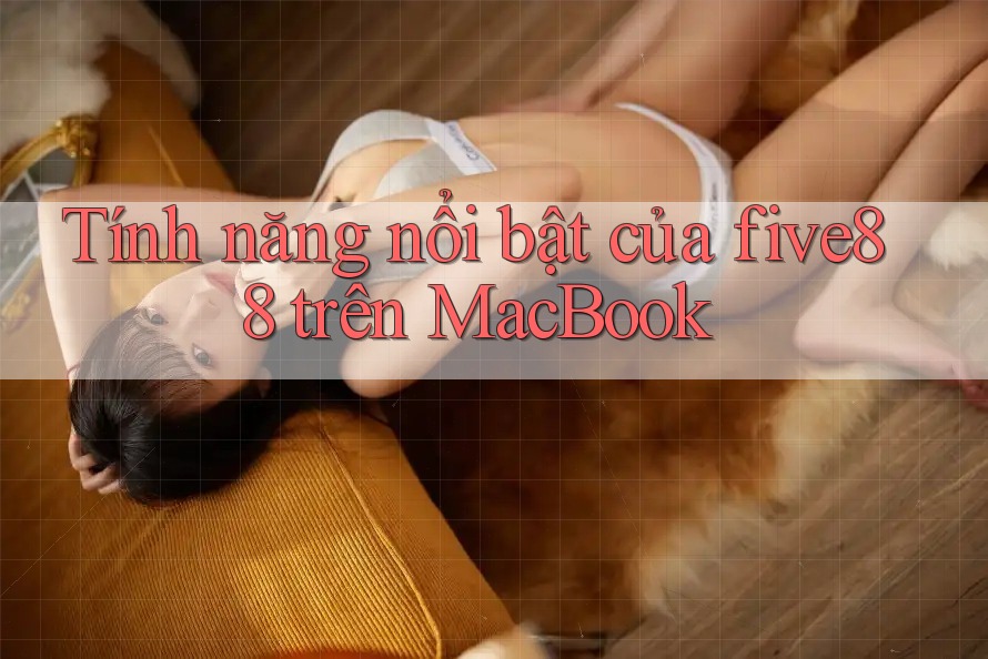 Tính năng nổi bật của five88 trên MacBook