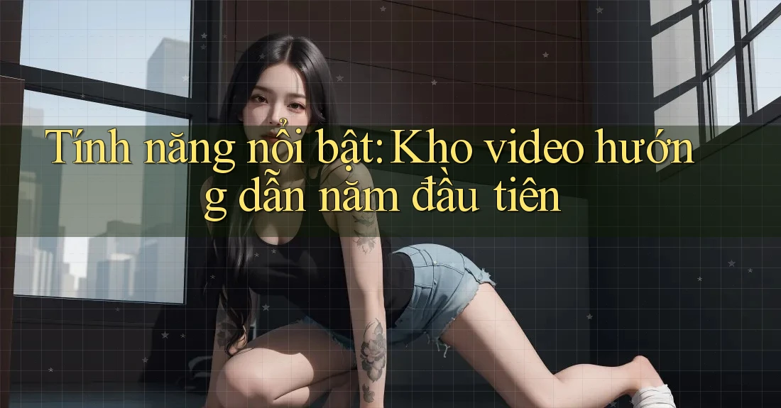 Tính năng nổi bật: Kho video hướng dẫn năm đầu tiên Tính năng nổi bật: Kho video hướng dẫn năm đầu tiên