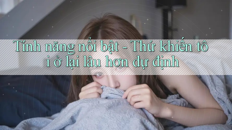 Tính năng nổi bật - Thứ khiến tôi ở lại lâu hơn dự định Tính năng nổi bật - Thứ khiến tôi ở lại lâu hơn dự định