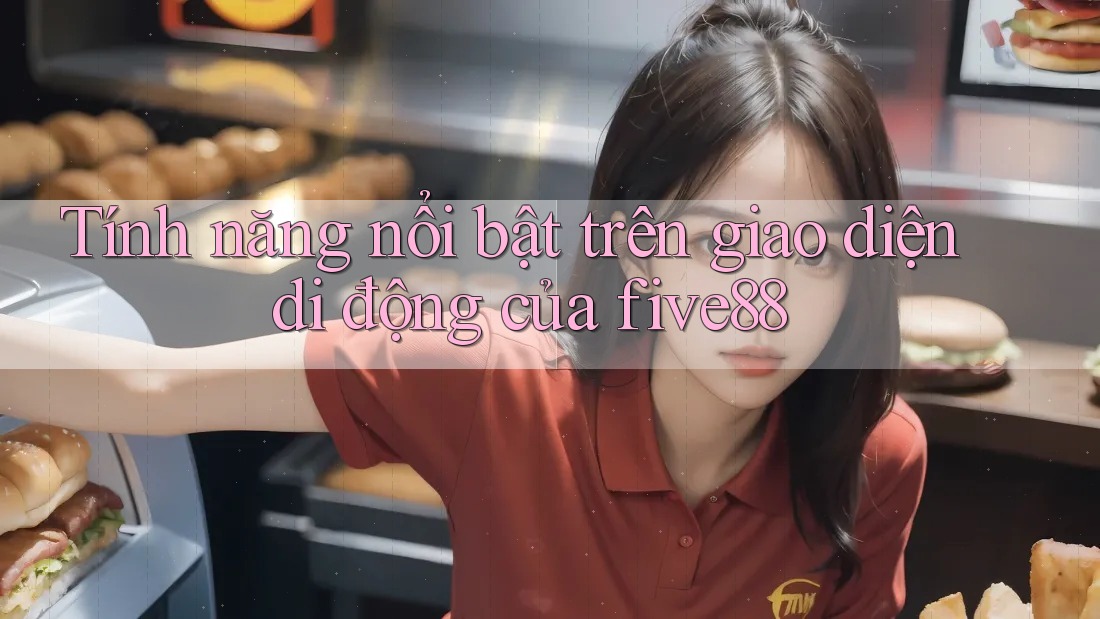 Tính năng nổi bật trên giao diện di động của five88 Tính năng nổi bật trên giao diện di động của five88