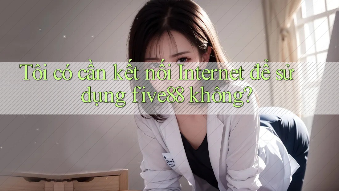 Tôi có cần kết nối Internet để sử dụng five88 không? Tôi có cần kết nối Internet để sử dụng five88 không?