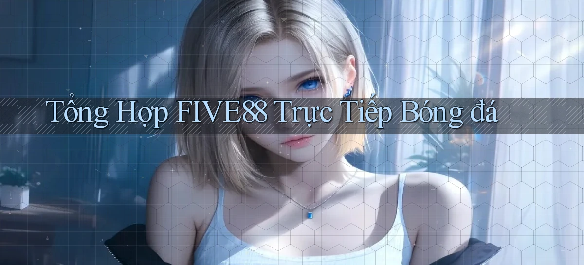 tổng hợp five88 trực tiếp bóng đá