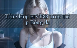 tổng hợp five88 trực tiếp bóng đá