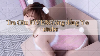 tra cứu five88 cộng đồng youtube