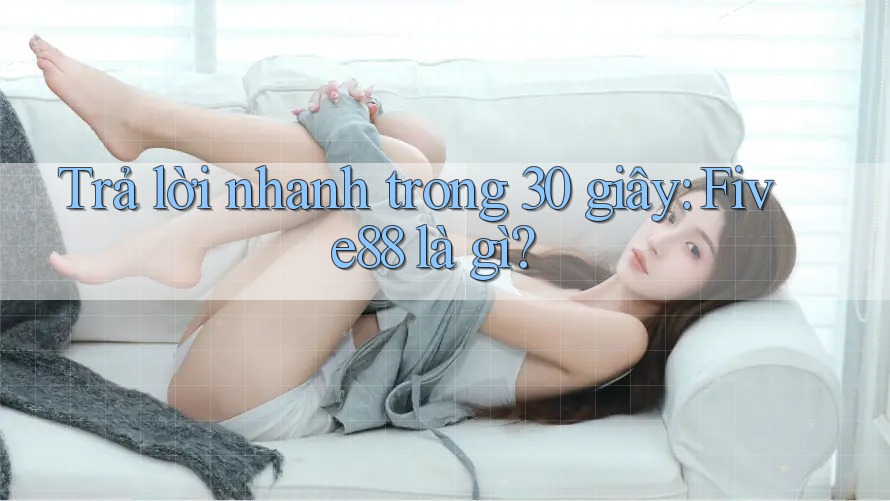 Trả lời nhanh trong 30 giây: Five88 là gì? Trả lời nhanh trong 30 giây: Five88 là gì?