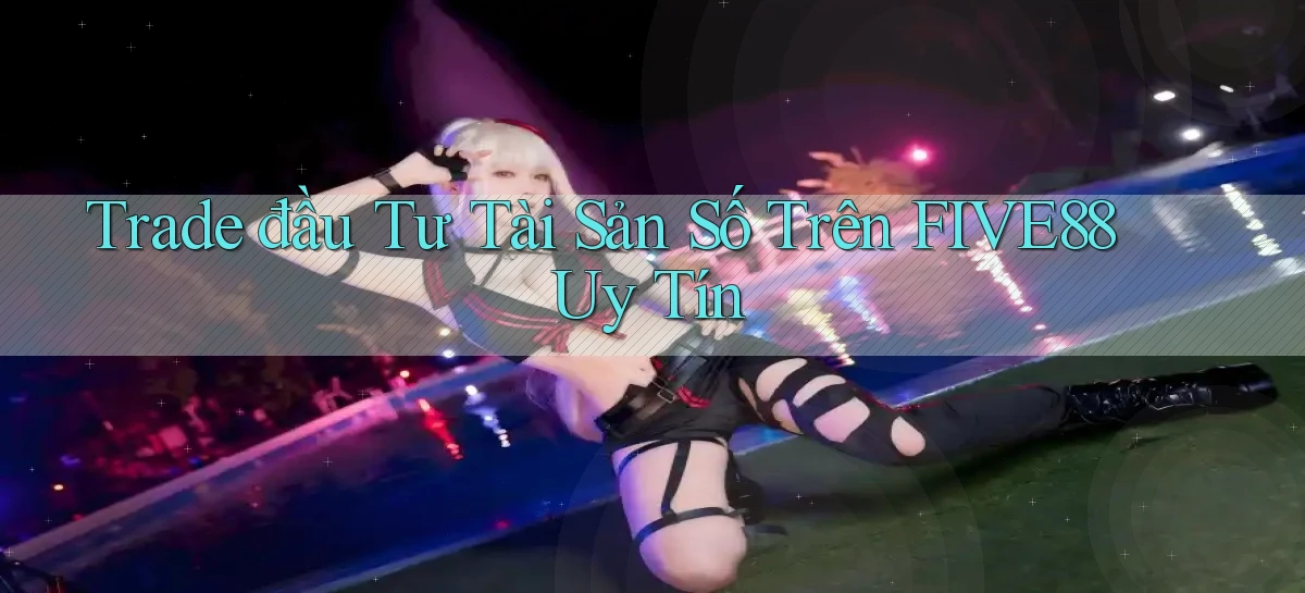 trade đầu tư tài sản số trên five88 uy tín