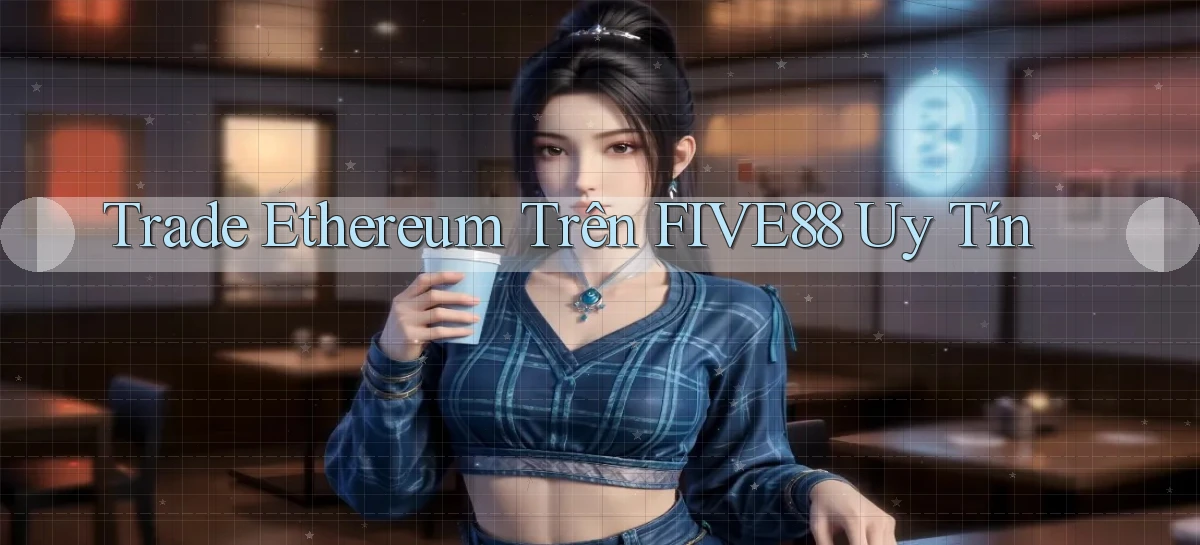 trade ethereum trên five88 uy tín