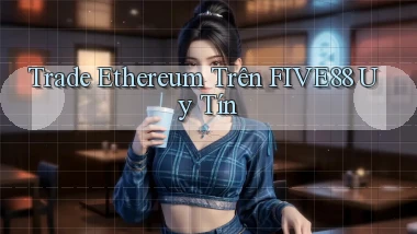 trade ethereum trên five88 uy tín