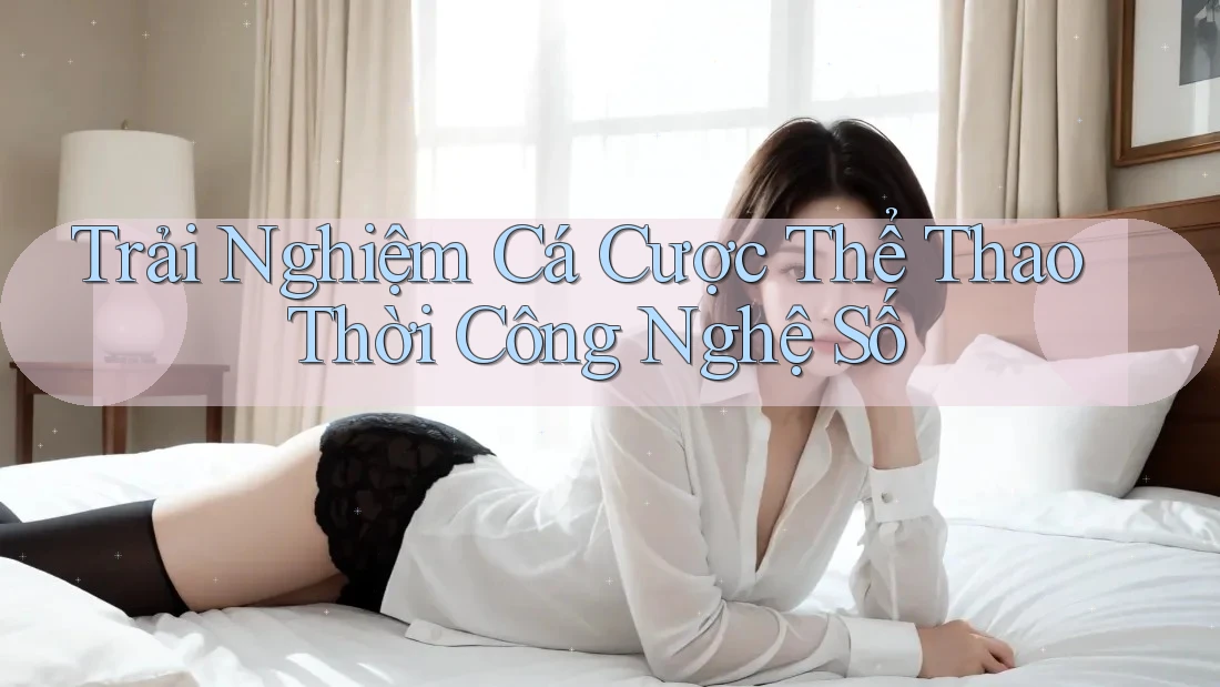 Trải Nghiệm Cá Cược Thể Thao Thời Công Nghệ Số