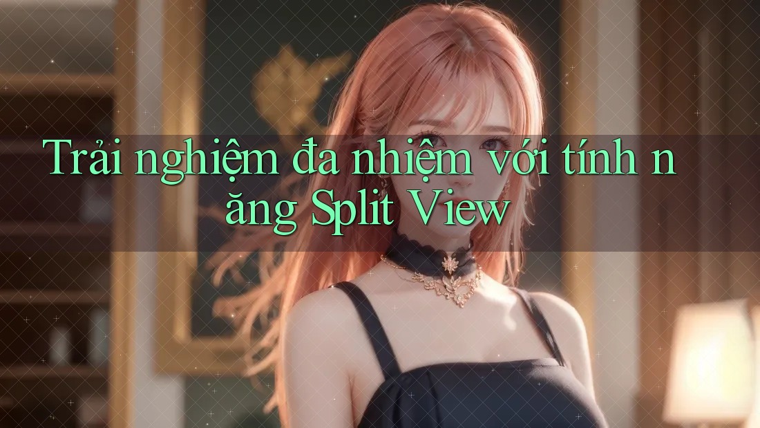 Trải nghiệm đa nhiệm với tính năng Split View
