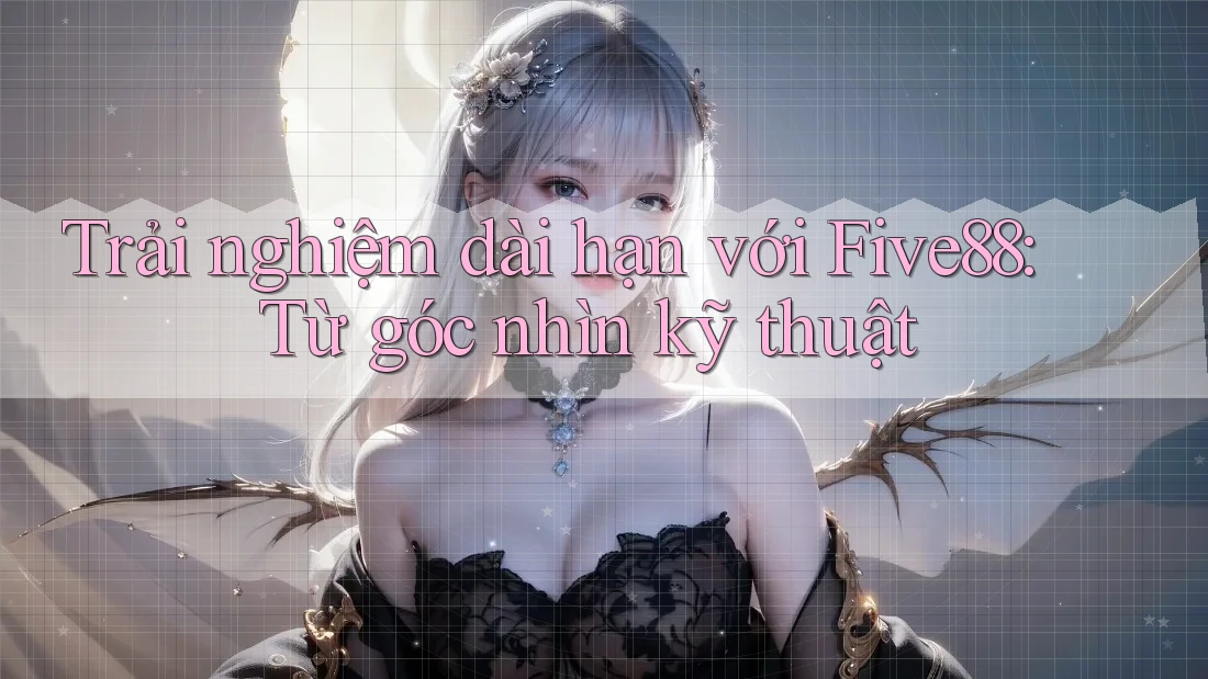 Trải nghiệm dài hạn với Five88: Từ góc nhìn kỹ thuật