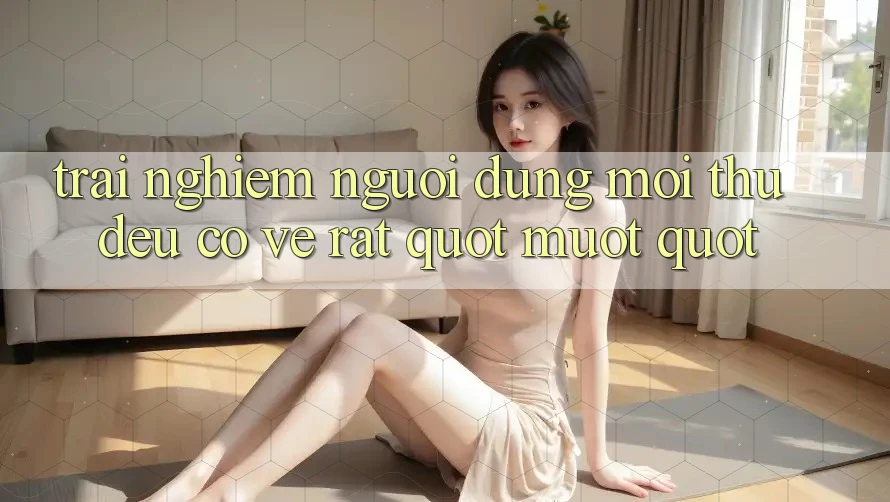 Trải Nghiệm Người Dùng: Mọi Thứ Đều Có Vẻ Rất. . . " Mượt" Trải Nghiệm Người Dùng: Mọi Thứ Đều Có Vẻ Rất. . . " Mượt"