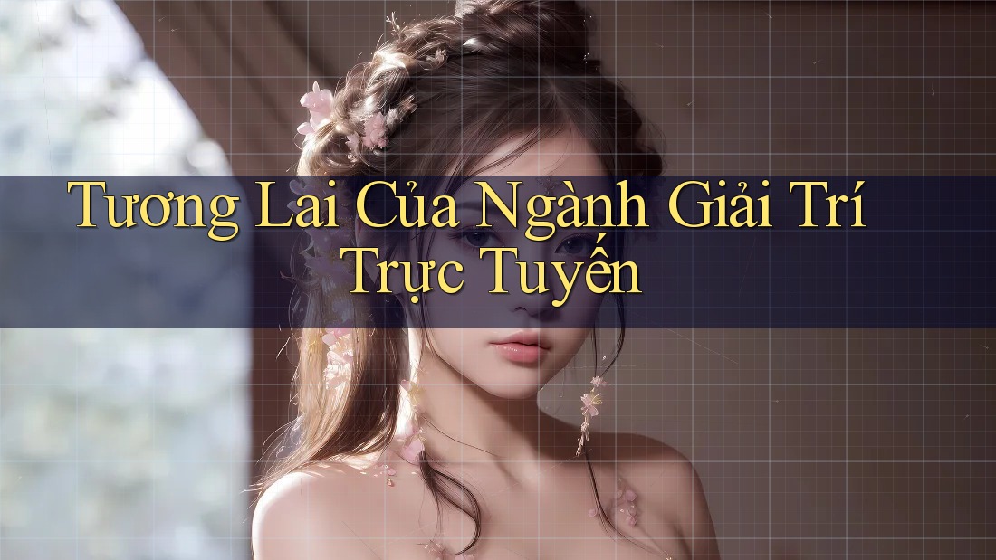 Tương Lai Của Ngành Giải Trí Trực Tuyến