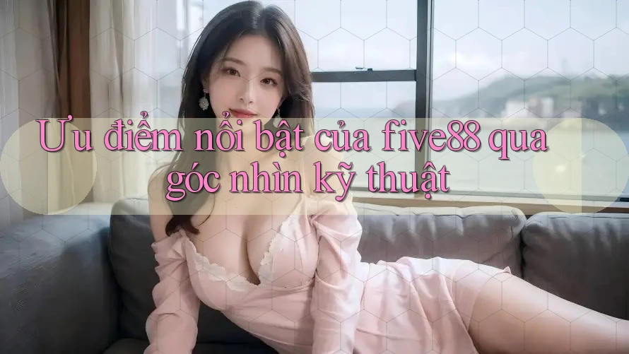 Ưu điểm nổi bật của five88 qua góc nhìn kỹ thuật Ưu điểm nổi bật của five88 qua góc nhìn kỹ thuật