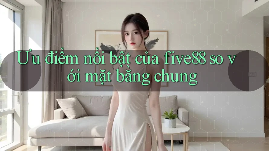 Ưu điểm nổi bật của five88 so với mặt bằng chung