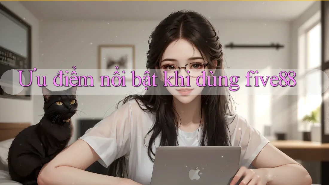 Ưu điểm nổi bật khi dùng five88 Ưu điểm nổi bật khi dùng five88