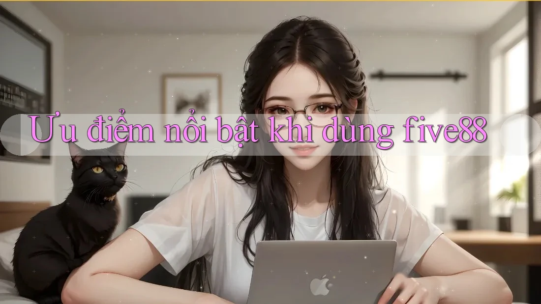 Ưu điểm nổi bật khi dùng five88 Ưu điểm nổi bật khi dùng five88