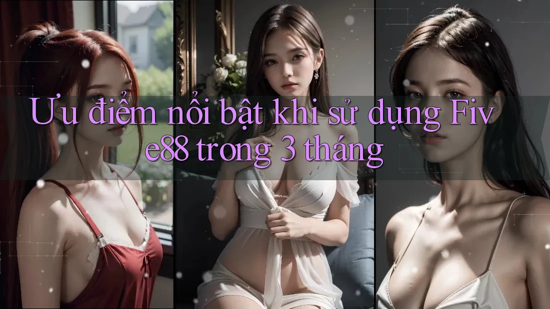 Ưu điểm nổi bật khi sử dụng Five88 trong 3 tháng Ưu điểm nổi bật khi sử dụng Five88 trong 3 tháng