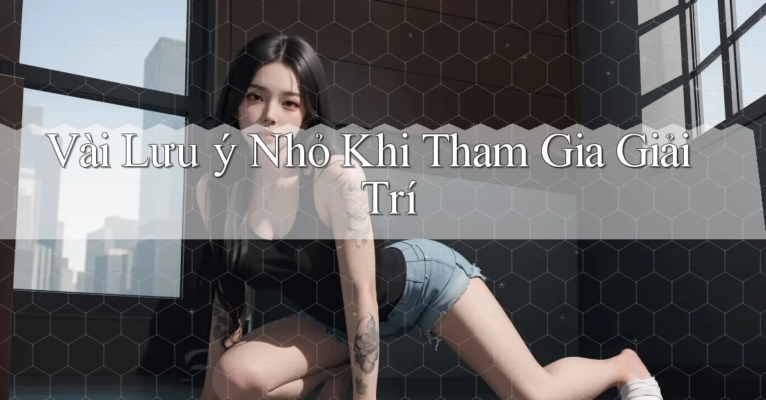 Vài Lưu ý Nhỏ Khi Tham Gia Giải Trí Vài Lưu ý Nhỏ Khi Tham Gia Giải Trí