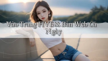 vào trang five88 bản web cả ngày