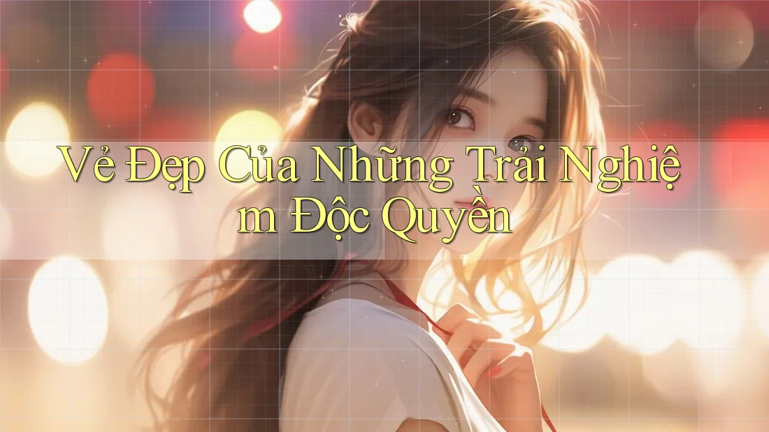 Vẻ Đẹp Của Những Trải Nghiệm Độc Quyền Vẻ Đẹp Của Những Trải Nghiệm Độc Quyền