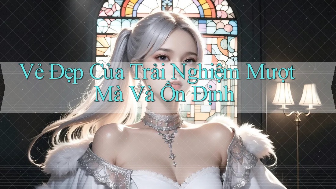 Vẻ Đẹp Của Trải Nghiệm Mượt Mà Và Ổn Định Vẻ Đẹp Của Trải Nghiệm Mượt Mà Và Ổn Định
