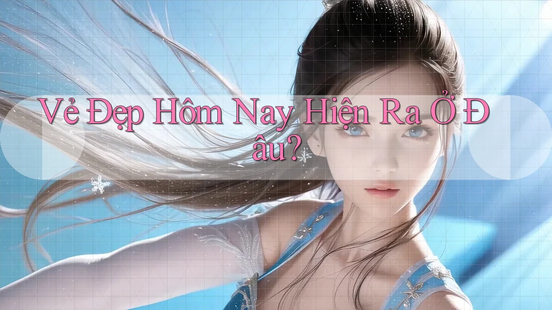 Vẻ Đẹp Hôm Nay Hiện Ra Ở Đâu? Vẻ Đẹp Hôm Nay Hiện Ra Ở Đâu?