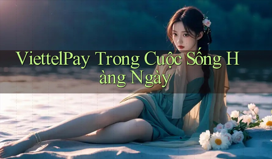 ViettelPay trong cuộc sống hàng ngày ViettelPay trong cuộc sống hàng ngày