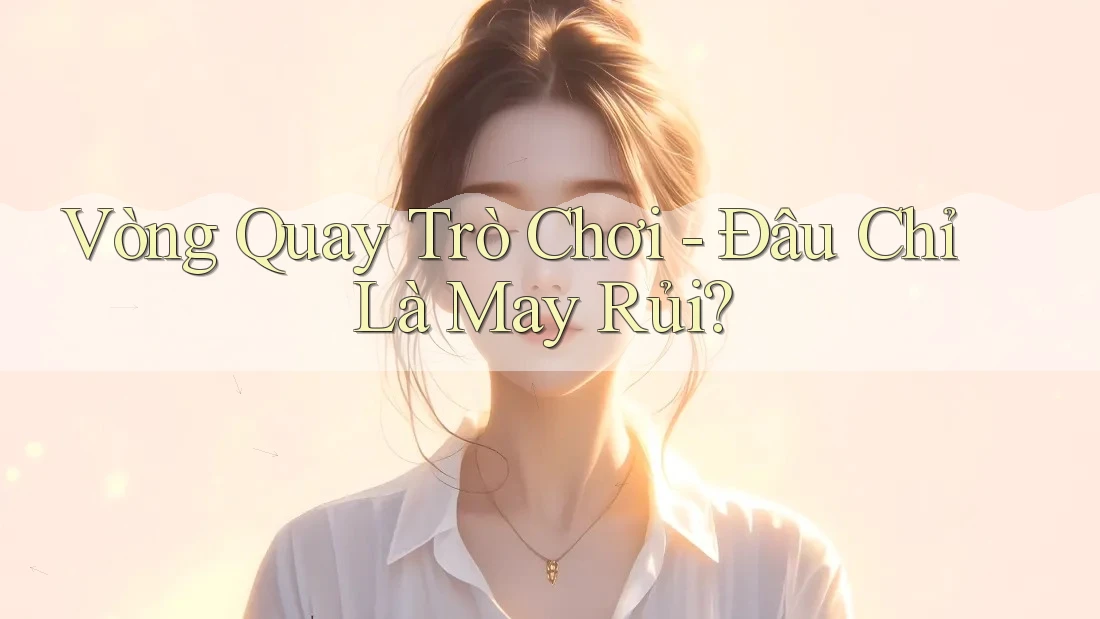 Vòng Quay Trò Chơi - Đâu Chỉ Là May Rủi?