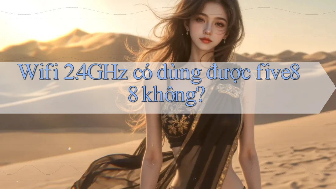 Wifi 2. 4GHz có dùng được five88 không?
