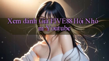 xem đánh giá five88 hội nhóm youtube