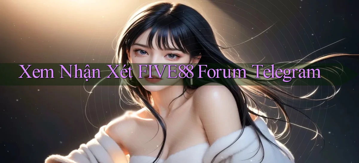 xem nhận xét five88 forum telegram