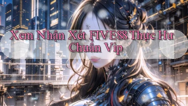 xem nhận xét five88 thực hư chuẩn vip