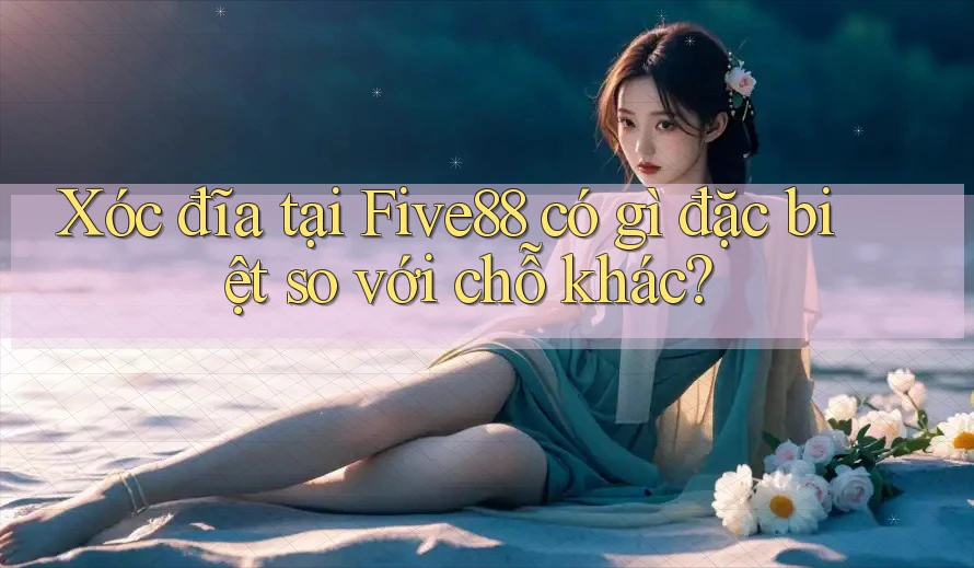 Xóc đĩa tại Five88 có gì đặc biệt so với chỗ khác? Xóc đĩa tại Five88 có gì đặc biệt so với chỗ khác?