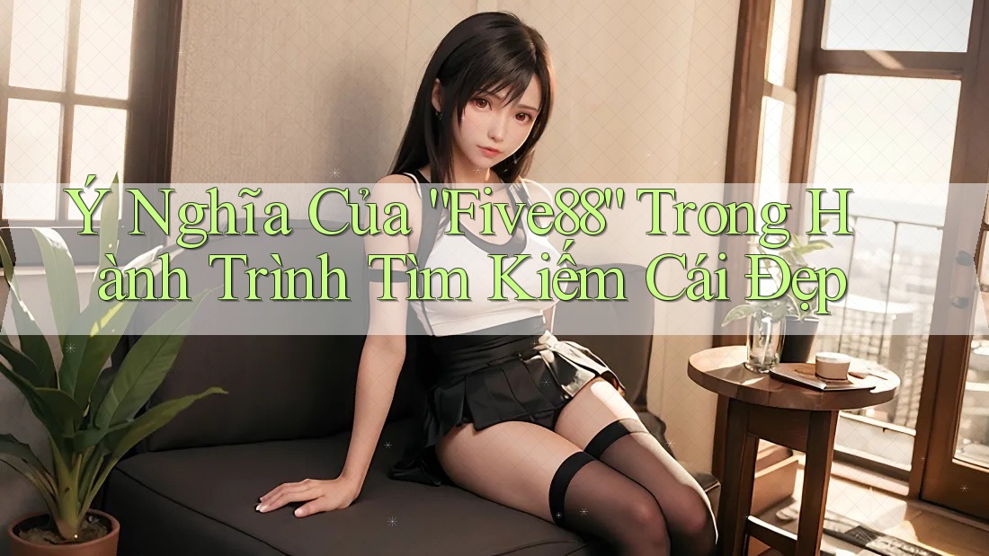 Ý Nghĩa Của “Five88” Trong Hành Trình Tìm Kiếm Cái Đẹp Ý Nghĩa Của “Five88” Trong Hành Trình Tìm Kiếm Cái Đẹp