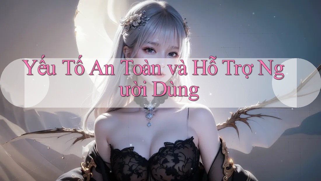 Yếu tố an toàn và hỗ trợ người dùng