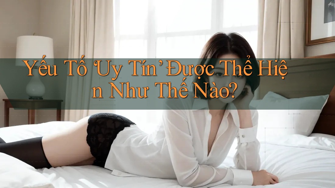 Yếu Tố “Uy Tín” Được Thể Hiện Như Thế Nào? Yếu Tố “Uy Tín” Được Thể Hiện Như Thế Nào?